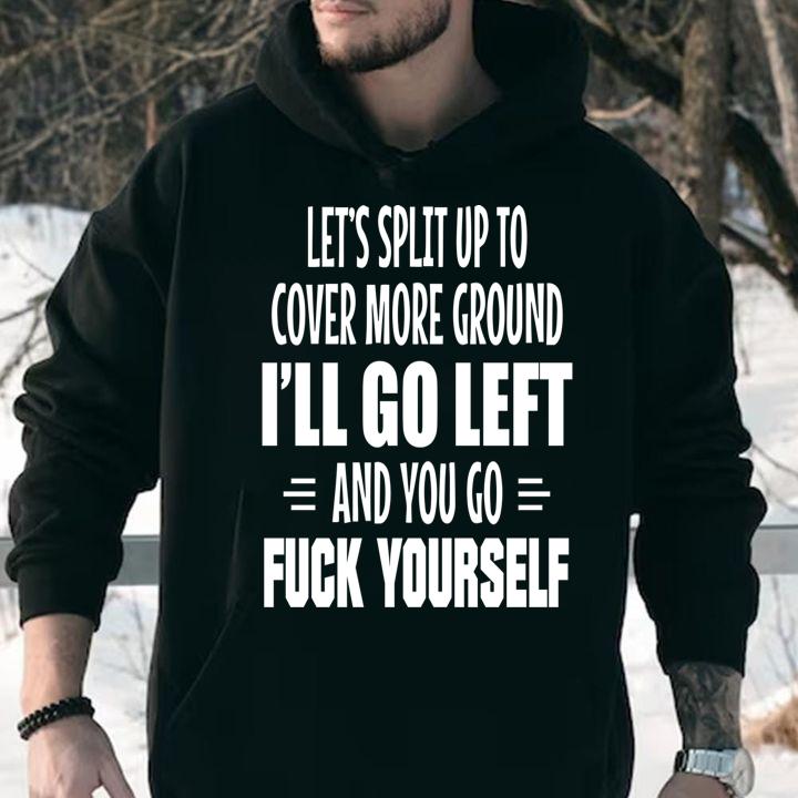 da sua Lets Split Up To Cover More Ground Ill Go Left And You Go Fuck Yourself t-shirt hoodie