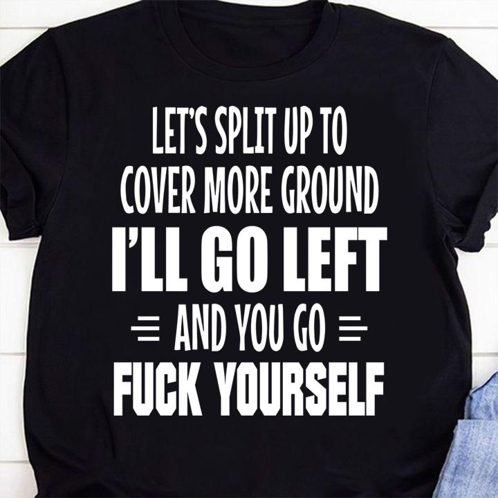 da sua Lets Split Up To Cover More Ground Ill Go Left And You Go Fuck Yourself t-shirt shirt