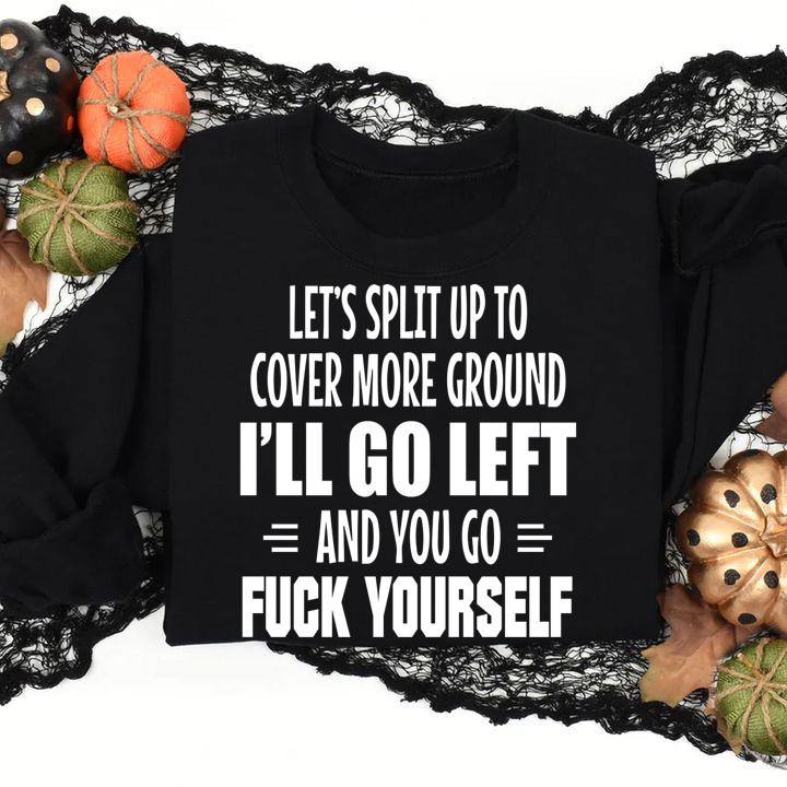 da sua Lets Split Up To Cover More Ground Ill Go Left And You Go Fuck Yourself t-shirt sweatshirt