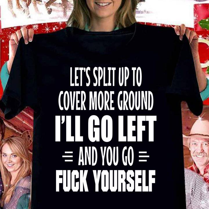 da sua Lets Split Up To Cover More Ground Ill Go Left And You Go Fuck Yourself t-shirt woman shirt