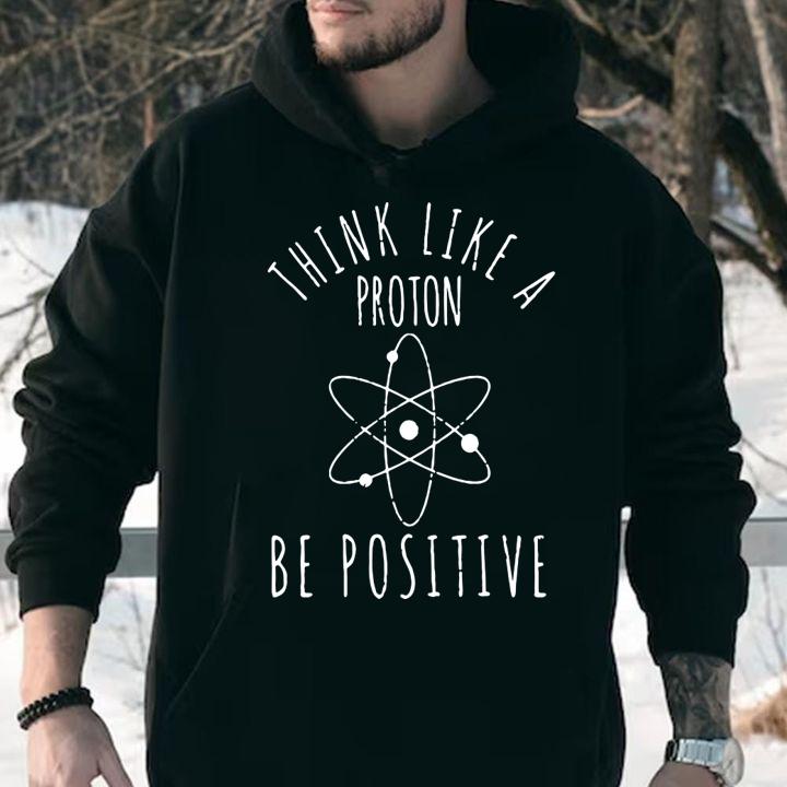Hot Think Like A Proton Be Positive t-shirt hoodie