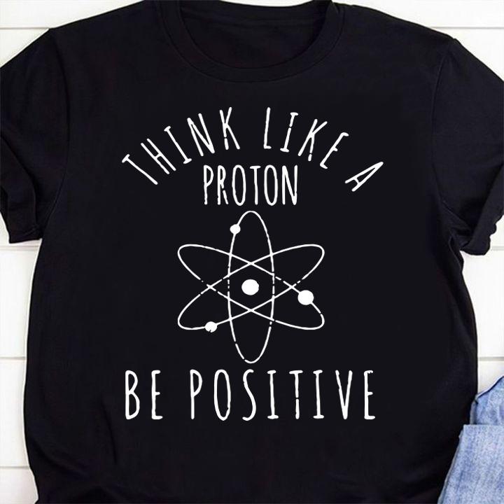 Hot Think Like A Proton Be Positive t-shirt shirt