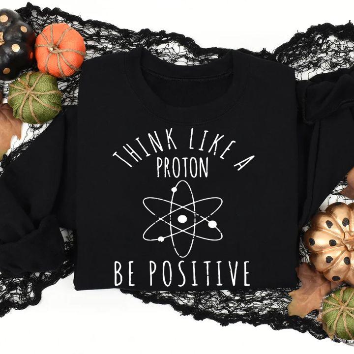 Hot Think Like A Proton Be Positive t-shirt sweatshirt