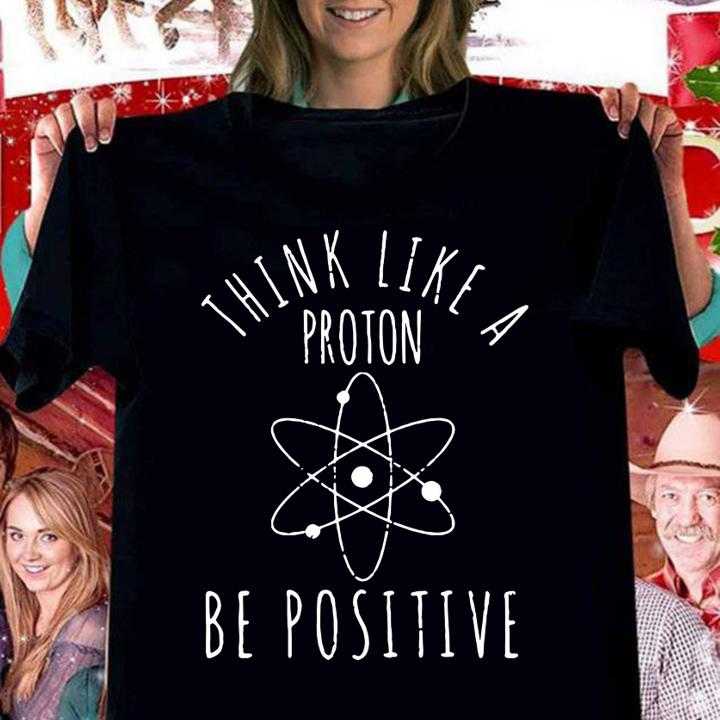 Hot Think Like A Proton Be Positive t-shirt woman shirt