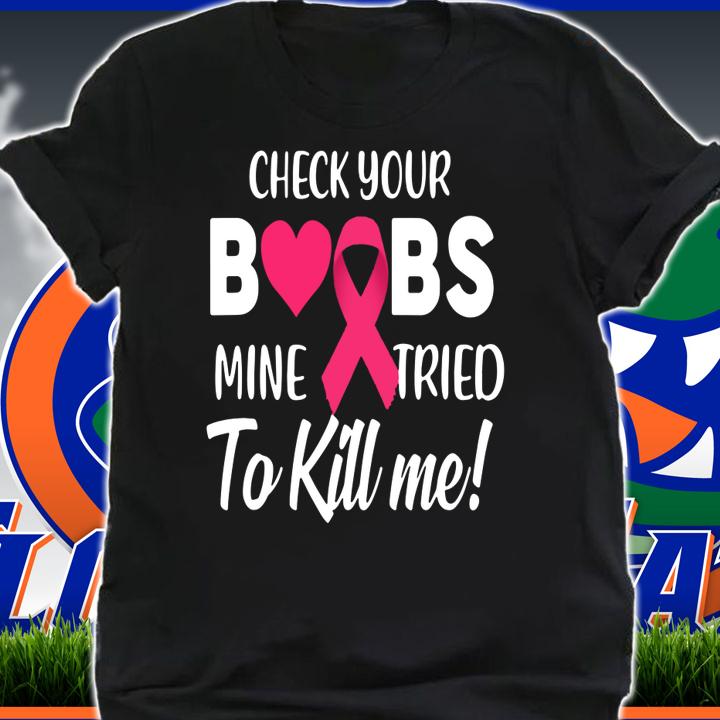 Breast Cancer - Check your boobs mine try to kill me t-shirt shirt