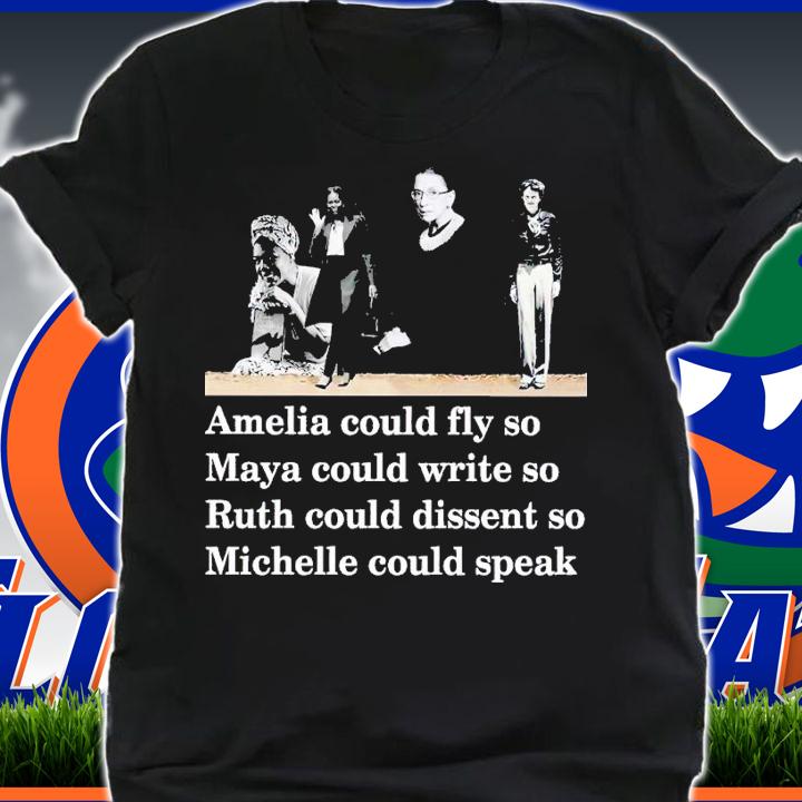 Amelia could fly so Maya could write so Ruth could dissent so Michelle could speak shirt t-shirt shirt