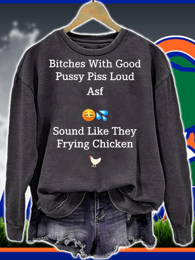 Bitches with good pussy piss loud asf sound like they frying chicken shirt t-shirt sweatshirt
