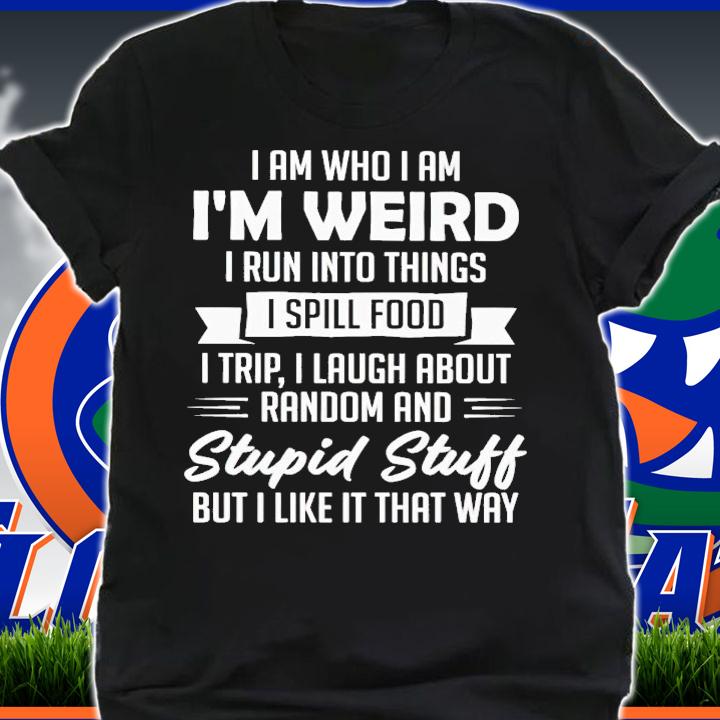 I am who i am i'm weird i run into things i spill food shirt t-shirt shirt
