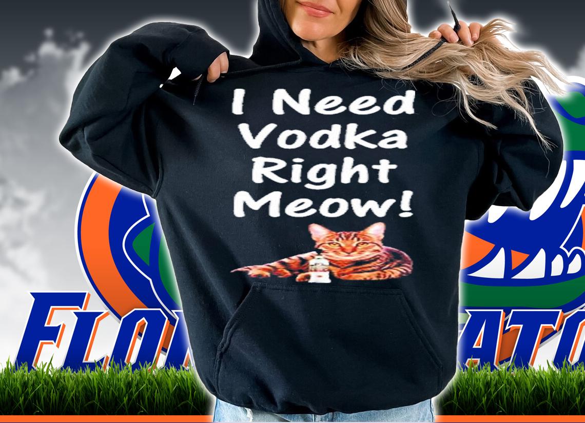 I Need Vodka Right Meow Shirt t-shirt hoodie