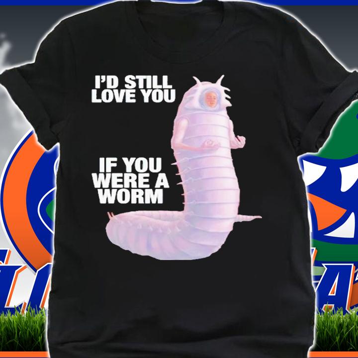 Massive worm i'd still love you if you were a worm shirt t-shirt shirt