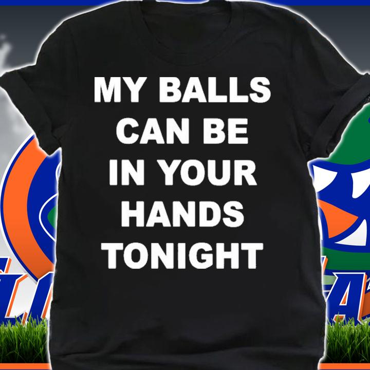 My Balls Can Be In Your Hands Tonight T-Shirt t-shirt