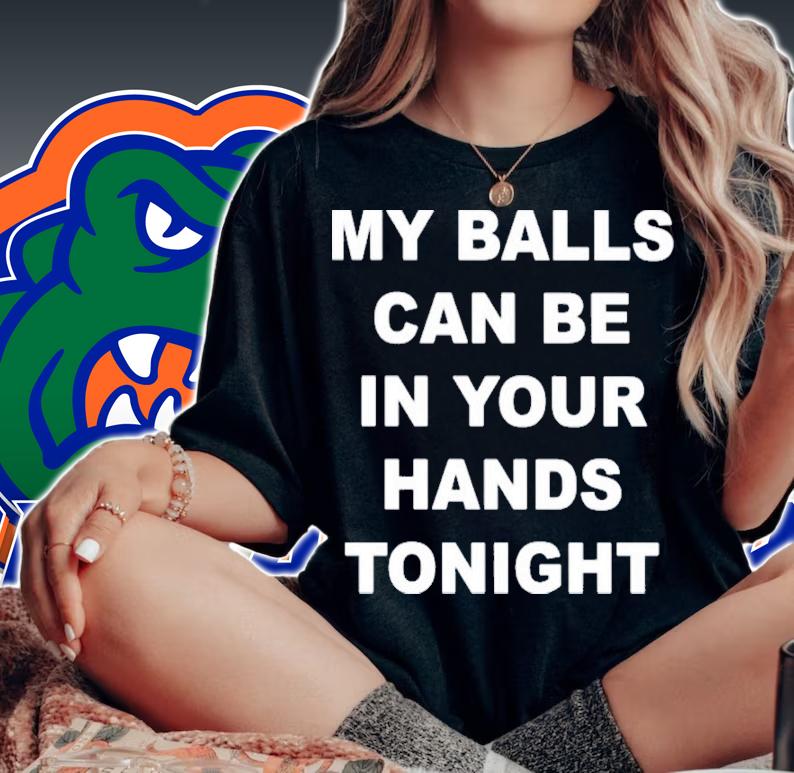 My Balls Can Be In Your Hands Tonight T-Shirt t-shirt
