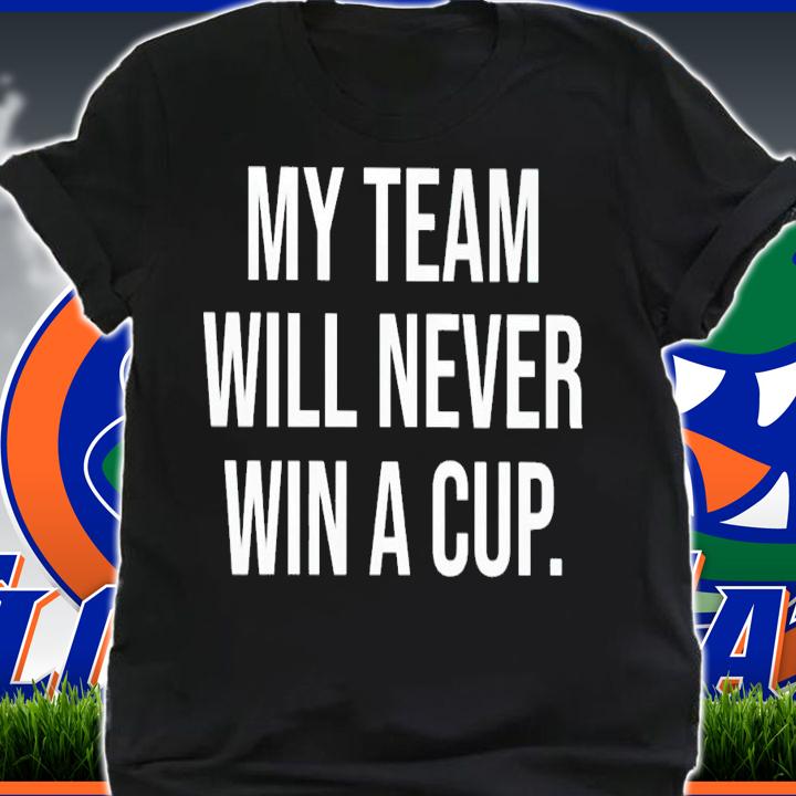 My team will never win a cup shirt t-shirt