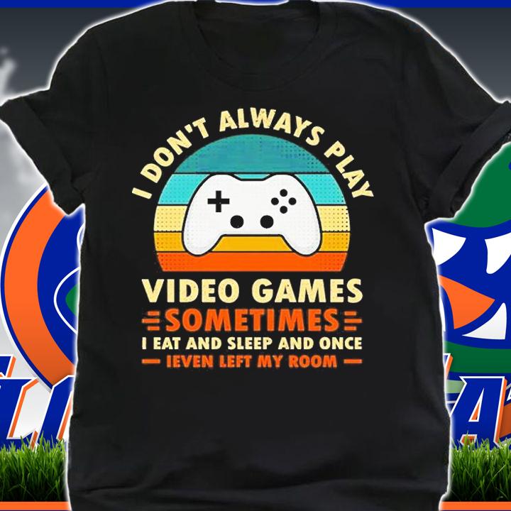 I Dont Always Play Video Games Sometimes I Eat And Sleep And Once T-Shirt shirt