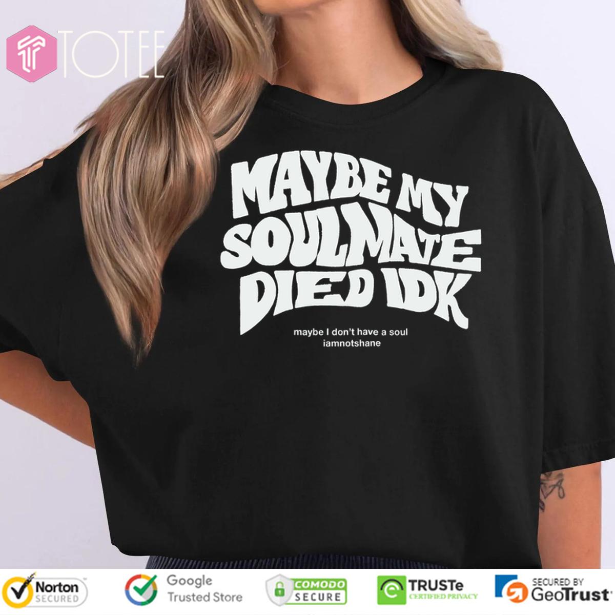 Maybe My Soulmate Died Idk Shirt