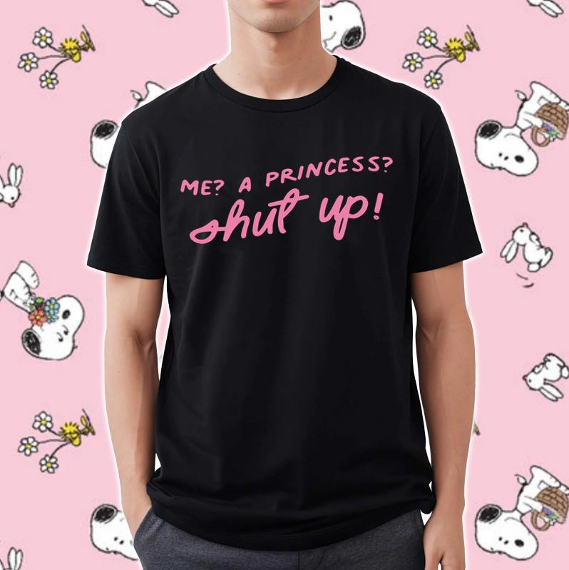 Me A Princess Shut Up Shirt