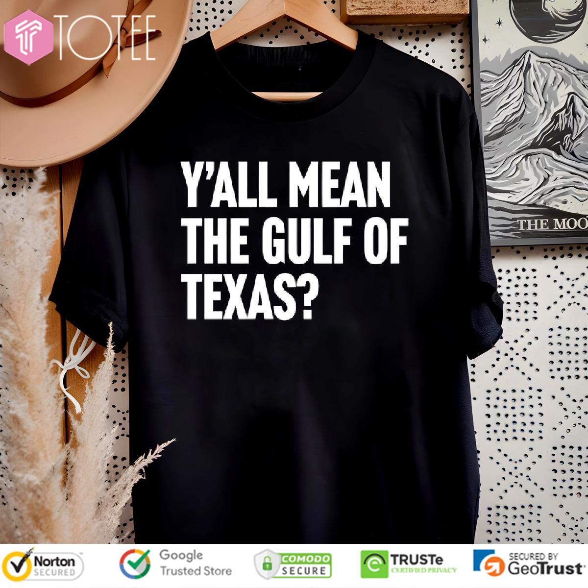 Yall Mean The Gulf Of Texas Shirt