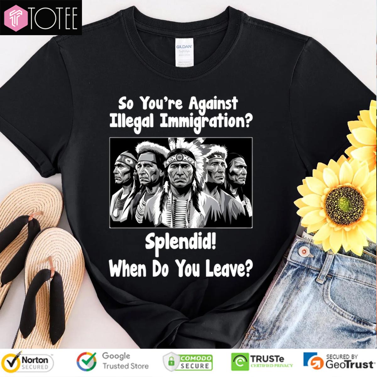 So Youre Against Illegal Immigration Splendid When Do You Leave Shirt 