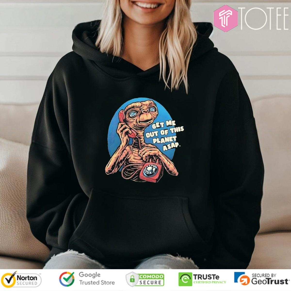 Get Me Out Of This Planet Asap Et The Extra-Terrestrial Shirt Hoodie