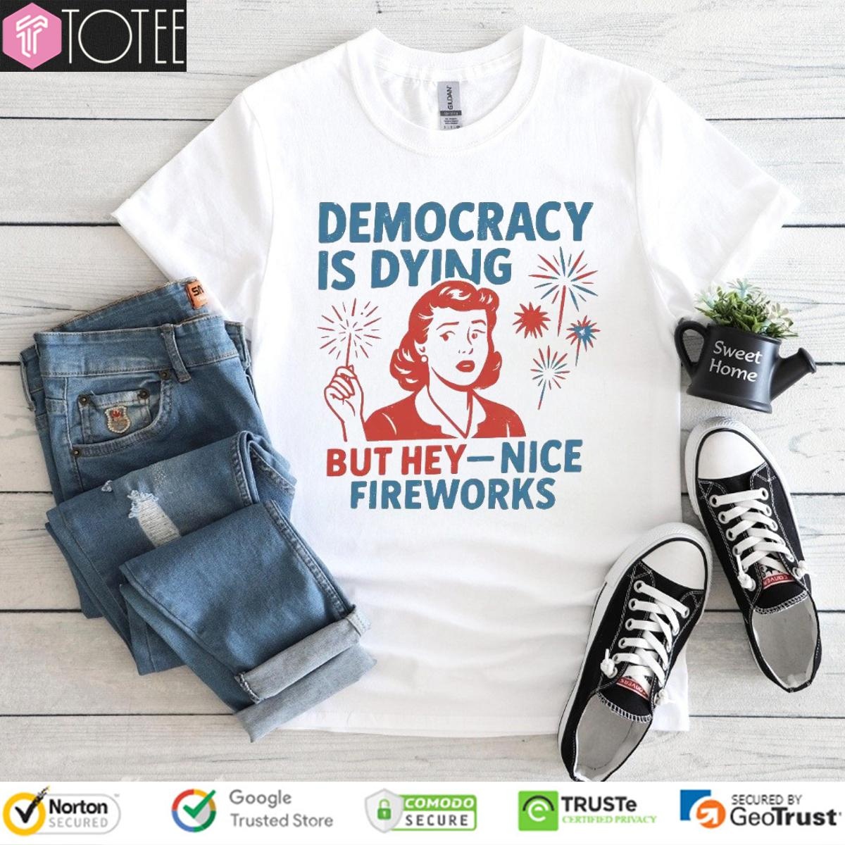 Democracy Is Dying But Hey Nice Fireworks Happy 4Th Of July T-shirt
