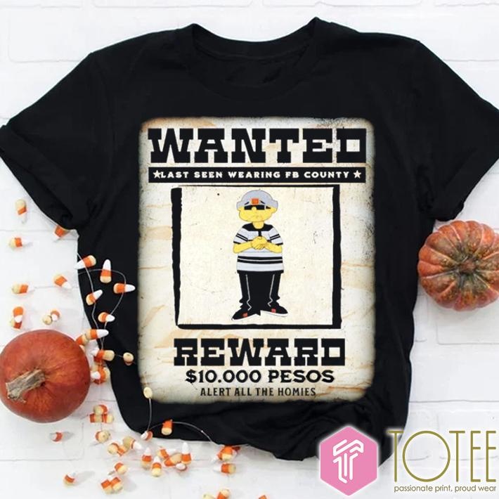 Wanted Last Seen Wearing Fb County Reward 10000 Pesos Alert All The Homies T-shirt